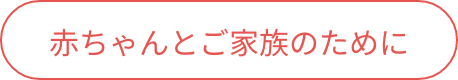 01 赤ちゃんとご家族のために